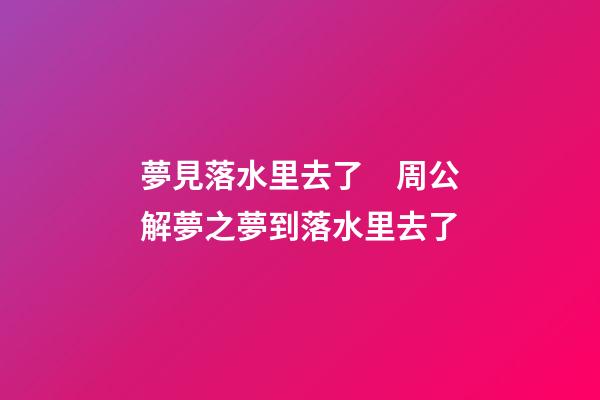 夢見落水里去了　周公解夢之夢到落水里去了